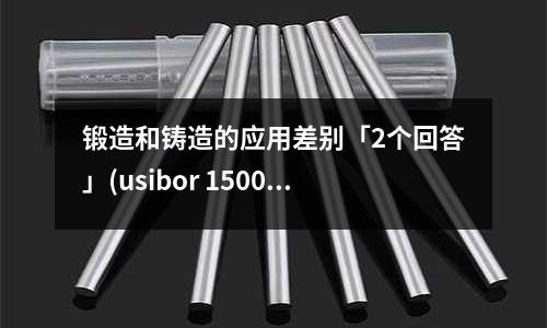 锻造和铸造的应用差别「2个回答」(usibor 1500p钢热成形后为何不需要回火吗「1个回答」)