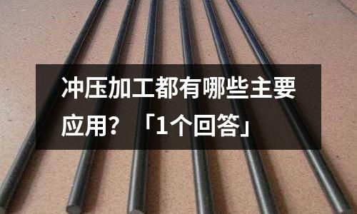 冲压加工都有哪些主要应用?「1个回答」