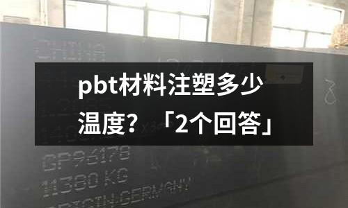 pbt材料注塑多少温度?「2个回答」