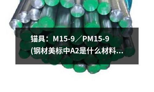 锚具:M15-9/PM15-9(钢材美标中A2是什么材料相当于国内什么)