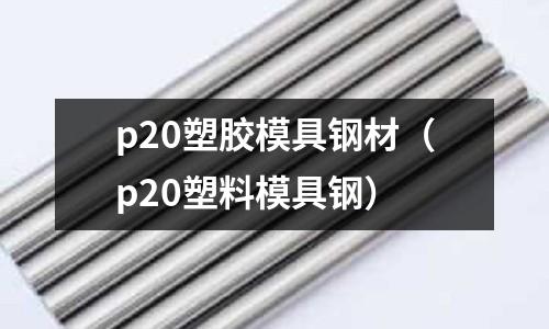 p20塑胶模具钢材(p20塑料模具钢)