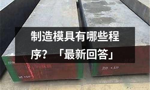 制造模具有哪些程序?「最新回答」