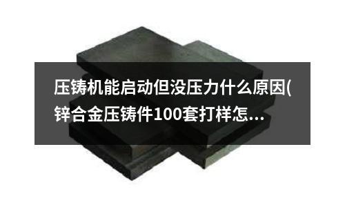 压铸机能启动但没压力什么原因(锌合金压铸件100套打样怎么做最节省成本)