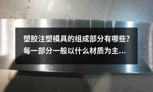 塑胶注塑模具的组成部分有哪些?每一部分一般以什么材质为主?(S31603材质执行什么标准)