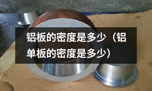 铝板的密度是多少(铝单板的密度是多少)