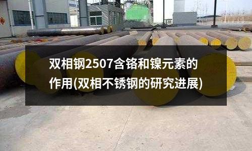 双相钢2507含铬和镍元素的作用(双相不锈钢的研究进展)