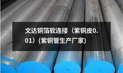 文达铜箔软连接(紫铜皮0.01)(紫铜管生产厂家)