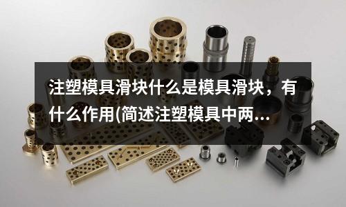 注塑模具滑块什么是模具滑块,有什么作用(简述注塑模具中两种常用的脱模系统的种类以及基本构成)