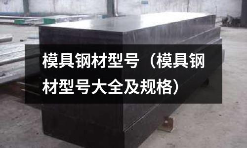 模具钢材型号(模具钢材型号大全及规格)