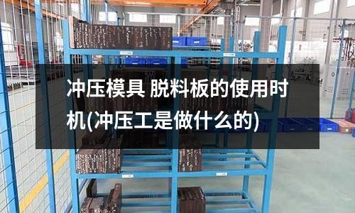 冲压模具 脱料板的使用时机(冲压工是做什么的)