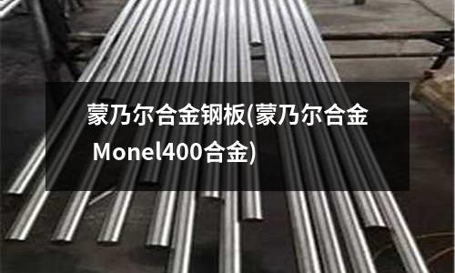 蒙乃尔合金钢板(蒙乃尔合金 Monel400合金)