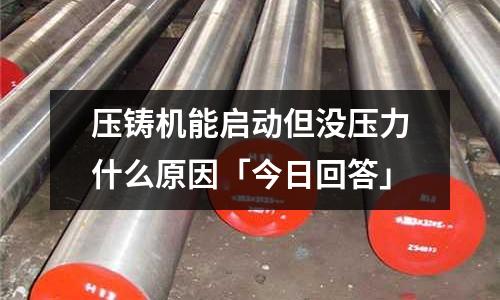 压铸机能启动但没压力什么原因「今日回答」