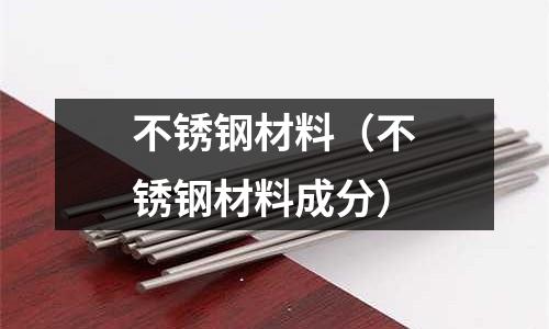 不锈钢材料(不锈钢材料成分)