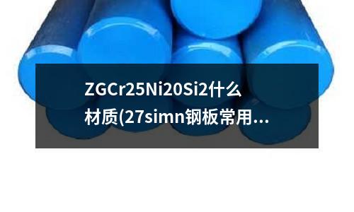 ZGCr25Ni20Si2什么材质(27simn钢板常用于什么地方)