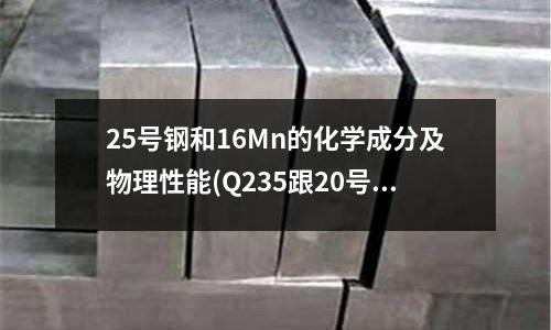 25号钢和16Mn的化学成分及物理性能(Q235跟20号钢有什么区别?)