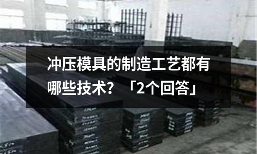 冲压模具的制造工艺都有哪些技术?「2个回答」