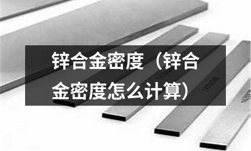 锌合金密度(锌合金密度怎么计算)
