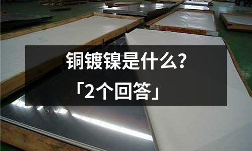 铜镀镍是什么?「2个回答」
