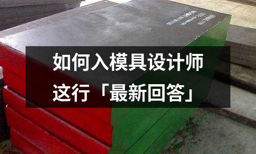 如何入模具设计师这行「最新回答」