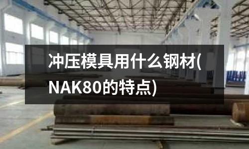 冲压模具用什么钢材(NAK80的特点)