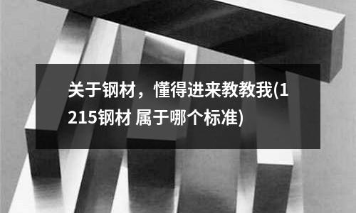 关于钢材,懂得进来教教我(1215钢材 属于哪个标准)