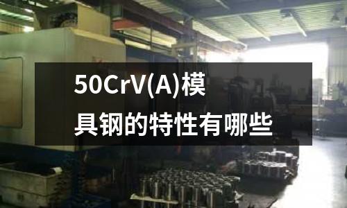 50CrV(A)模具钢的特性有哪些