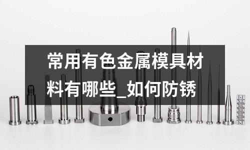 常用有色金属模具材料有哪些_如何防锈