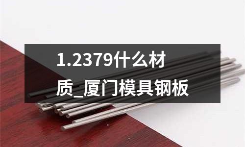 1.2379什么材质_厦门模具钢板