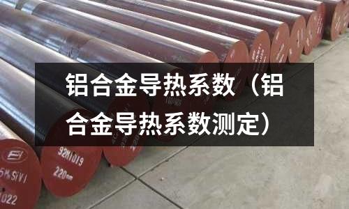 铝合金导热系数(铝合金导热系数测定)