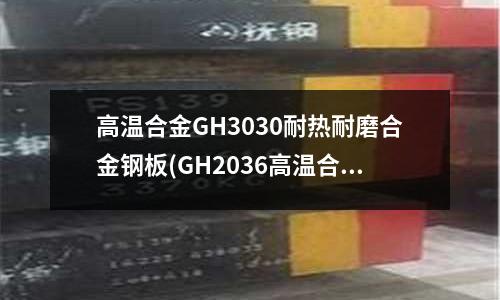 高温合金GH3030耐热耐磨合金钢板(GH2036高温合金抗拉强度)
