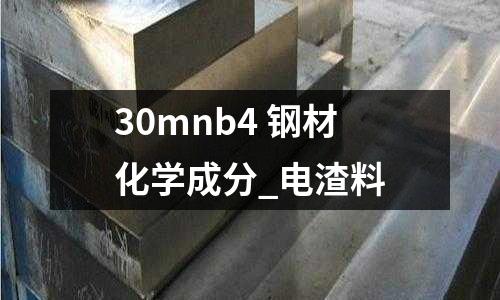 30mnb4 钢材化学成分_电渣料