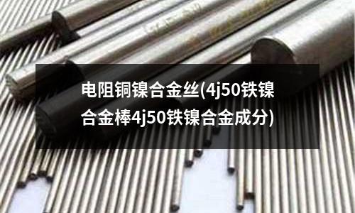 电阻铜镍合金丝(4j50铁镍合金棒4j50铁镍合金成分)