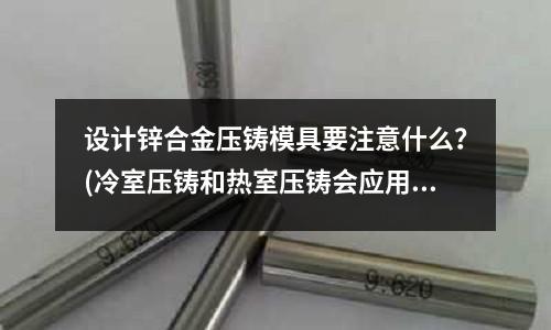 设计锌合金压铸模具要注意什么?(冷室压铸和热室压铸会应用到哪些材料?)
