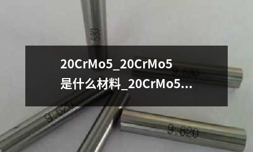 20CrMo5_20CrMo5是什么材料_20CrMo5热处理工艺