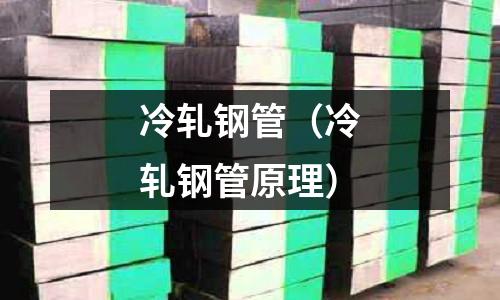 冷轧钢管(冷轧钢管原理)