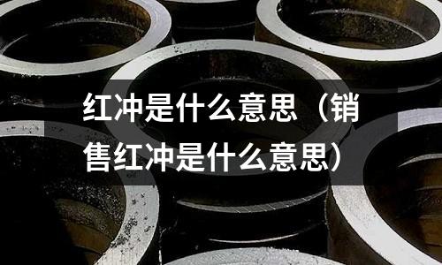 红冲是什么意思(销售红冲是什么意思)