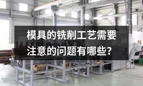 模具的铣削工艺需要注意的问题有哪些?