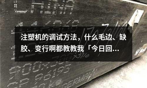 注塑机的调试方法,什么毛边、缺胶、变行啊都教教我「今日回答」