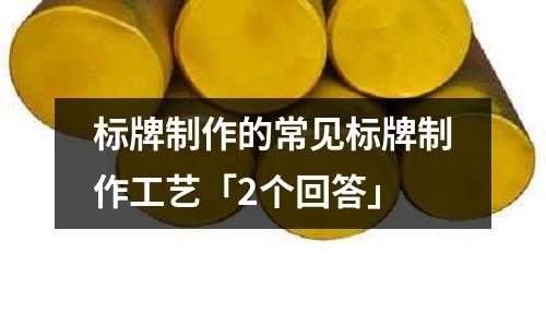 标牌制作的常见标牌制作工艺「2个回答」