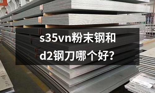 s35vn粉末钢和d2钢刀哪个好?