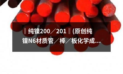 ‖纯镍200/201‖(原创纯镍N6材质管/棒/板化学成分)