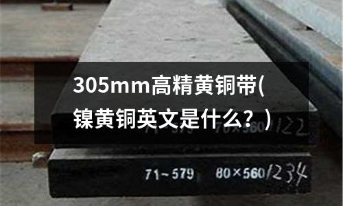 305mm高精黄铜带(镍黄铜英文是什么?)