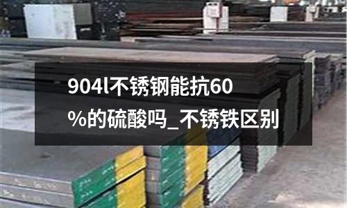 904l不锈钢能抗60%的硫酸吗_不锈铁区别