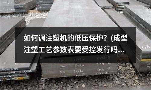 如何调注塑机的低压保护?(成型注塑工艺参数表要受控发行吗)