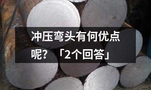 冲压弯头有何优点呢?「2个回答」
