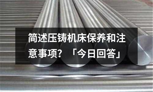 简述压铸机床保养和注意事项?「今日回答」