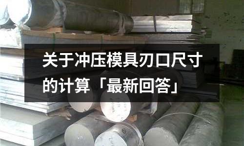 关于冲压模具刃口尺寸的计算「最新回答」