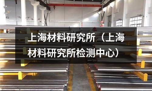上海材料研究所(上海材料研究所检测中心)