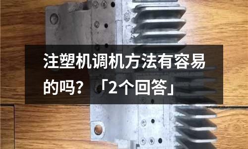 注塑机调机方法有容易的吗?「2个回答」
