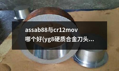 assab88与cr12mov哪个好(yg8硬质合金刀头好还是yt15刀头好)
